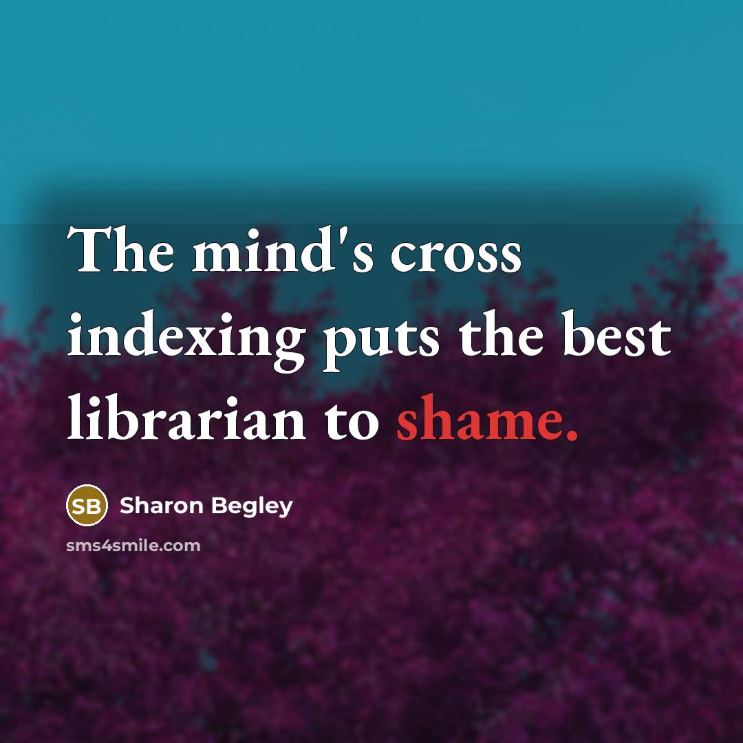 “The mind's cross indexing puts the best librarian to shame.…” quote by Sharon Begley