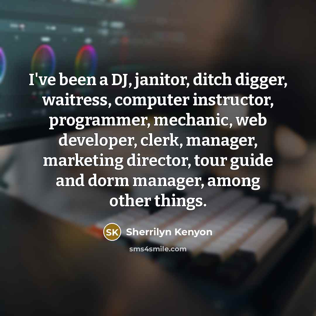“I've been a DJ, janitor, ditch digger, waitress, computer instructor,…” quote by Sherrilyn Kenyon