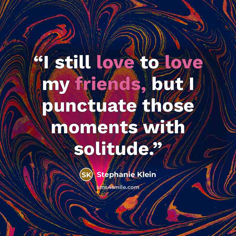 “I still love to love my friends, but I punctuate those moments with solitude.” quote by Stephanie Klein