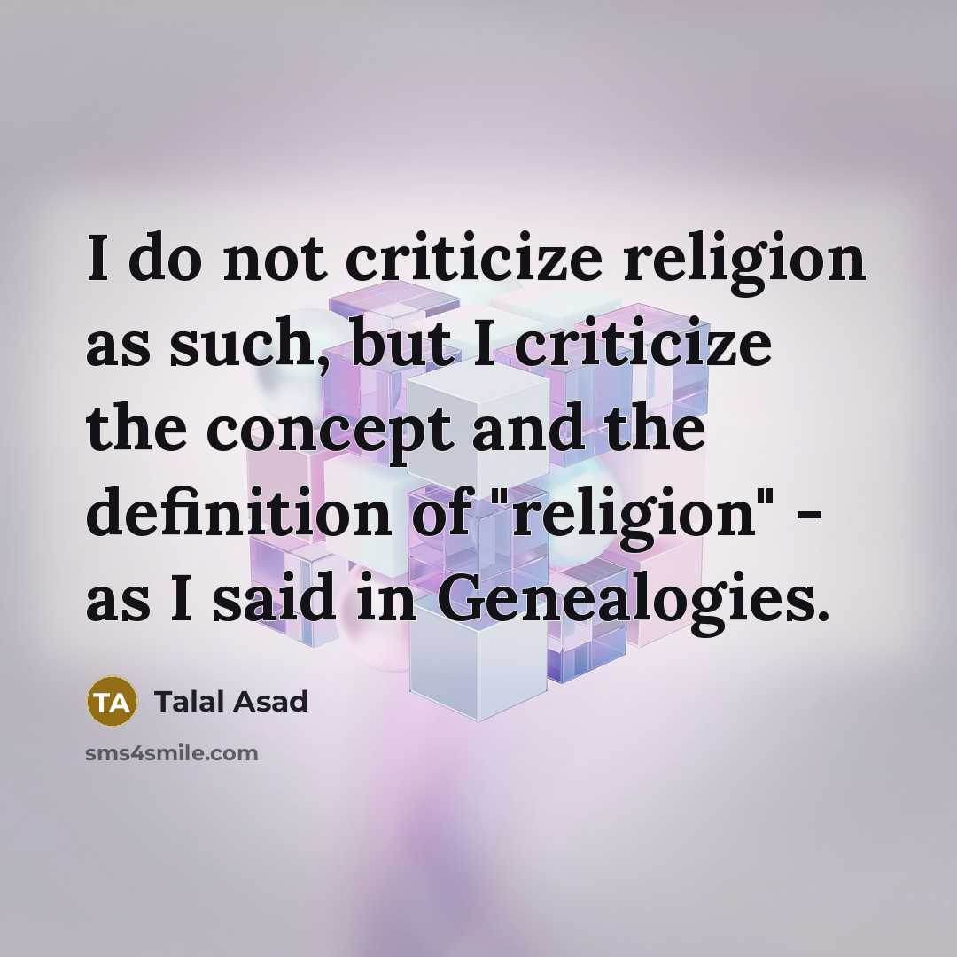 “I do not criticize religion as such, but I criticize…” quote by Talal Asad