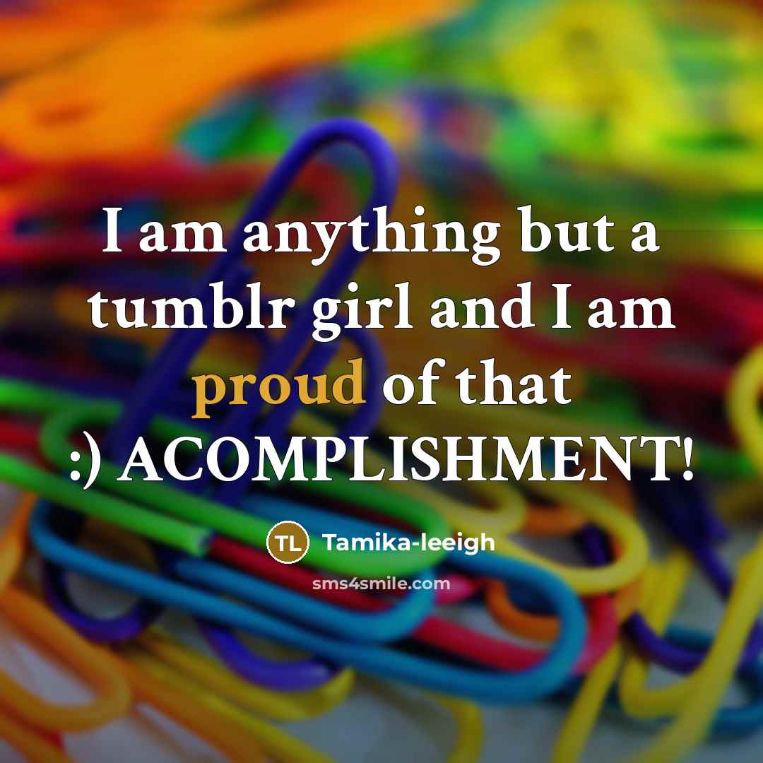 “I am anything but a tumblr girl and I am proud of that :) ACOMPLISHMENT!” quote by Tamika-leeigh