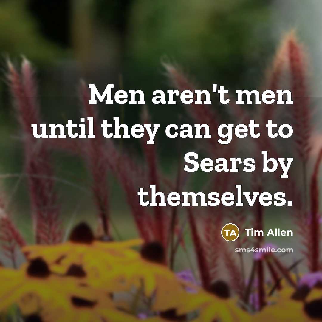 “Men aren't men until they can get to Sears by…” quote by Tim Allen