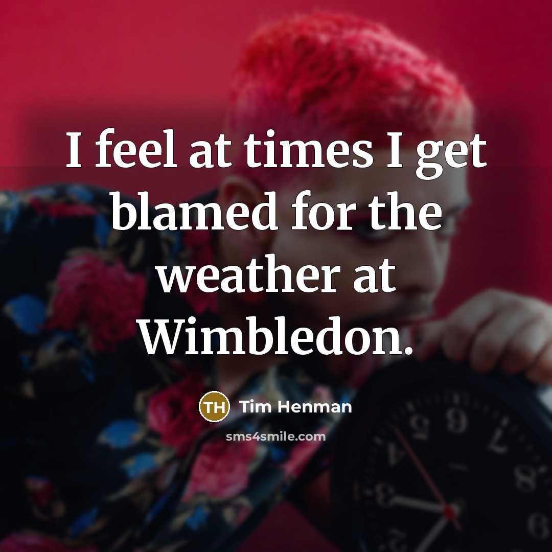 “I feel at times I get blamed for the weather at Wimbledon.” quote by Tim Henman