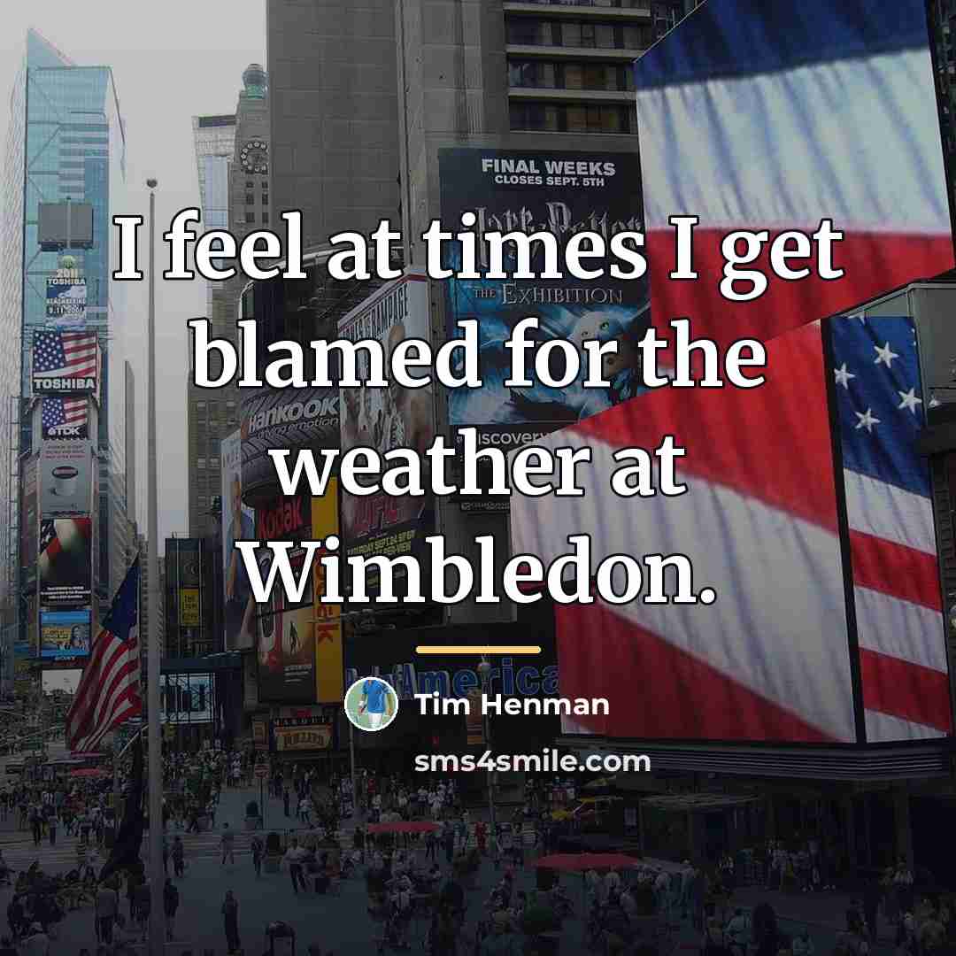 “I feel at times I get blamed for the weather…” quote by Tim Henman