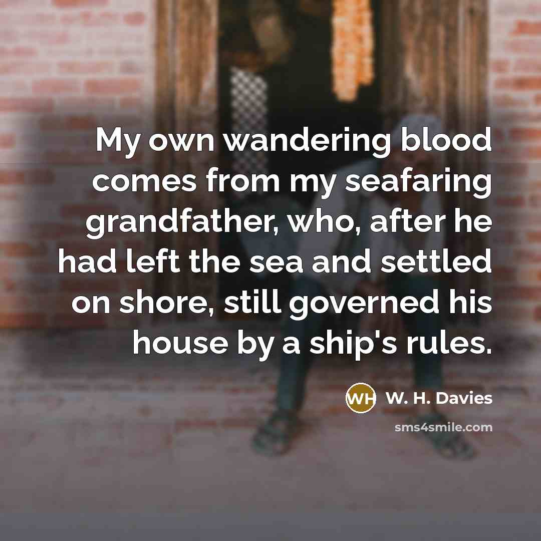 “My own wandering blood comes from my seafaring grandfather, who,…” quote by W. H. Davies
