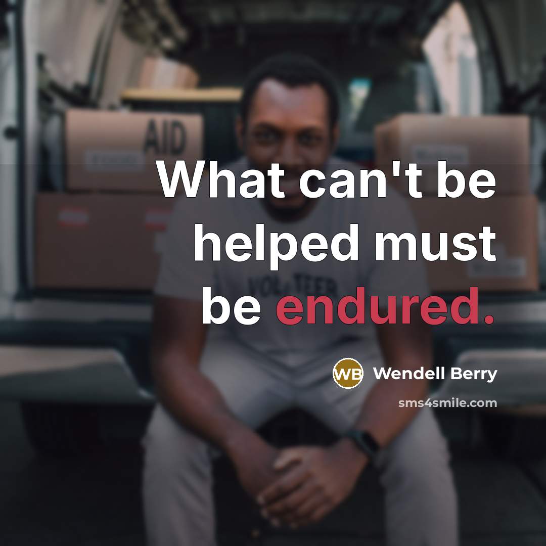 “What can't be helped must be endured.” quote by Wendell Berry