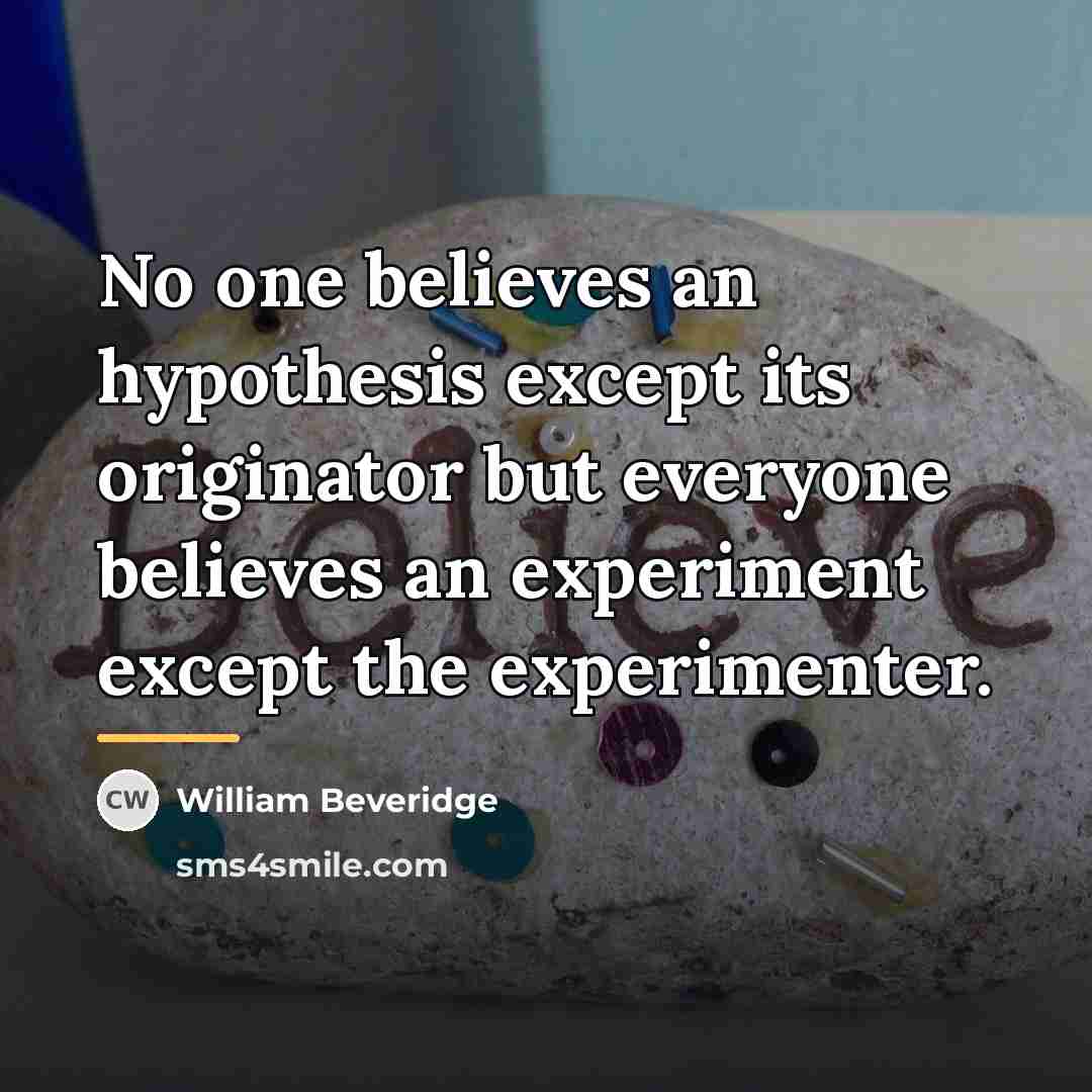 “No one believes an hypothesis except its originator but everyone…” quote by William Beveridge