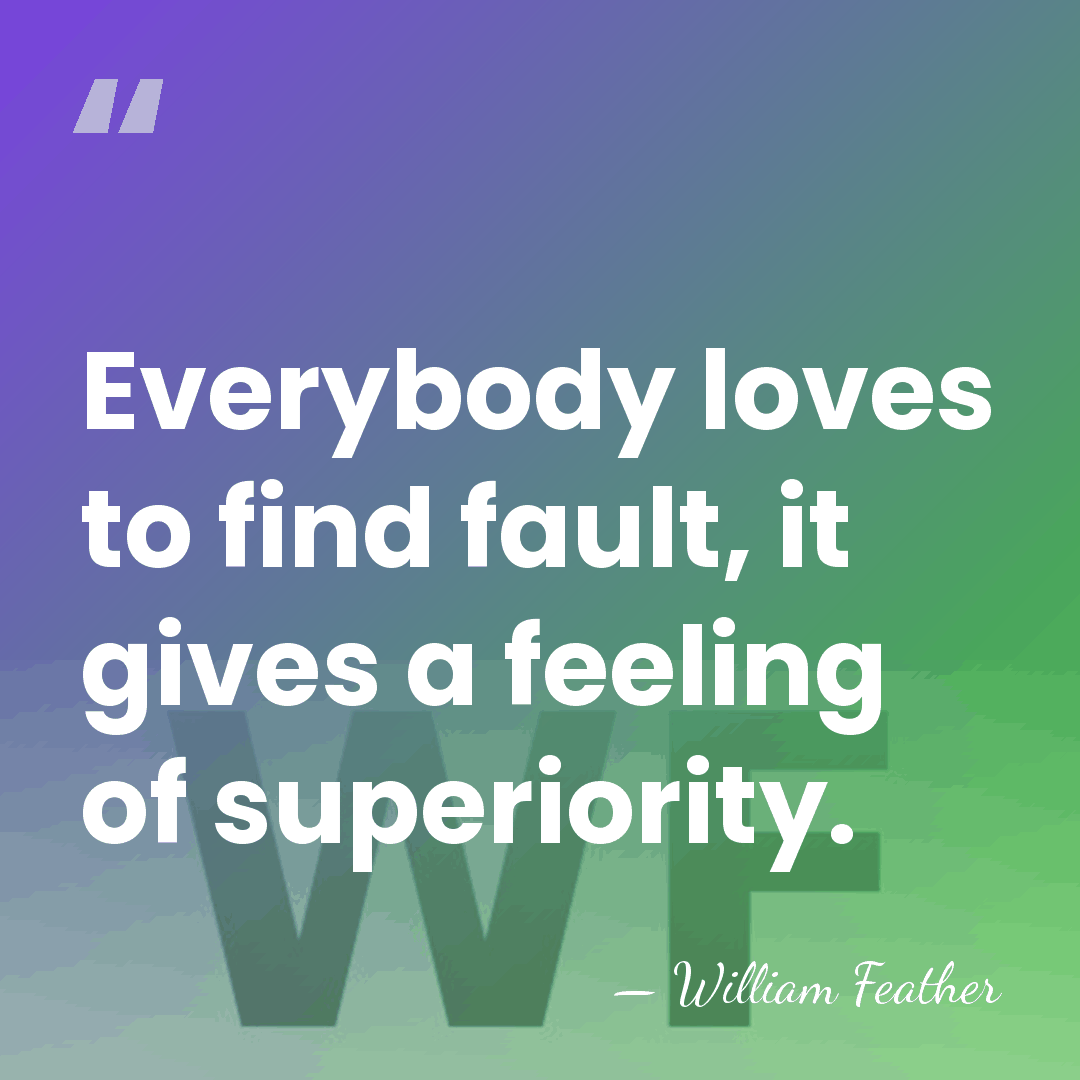 Everybody loves to find fault, it gives a feeling of superiority. - William Feather