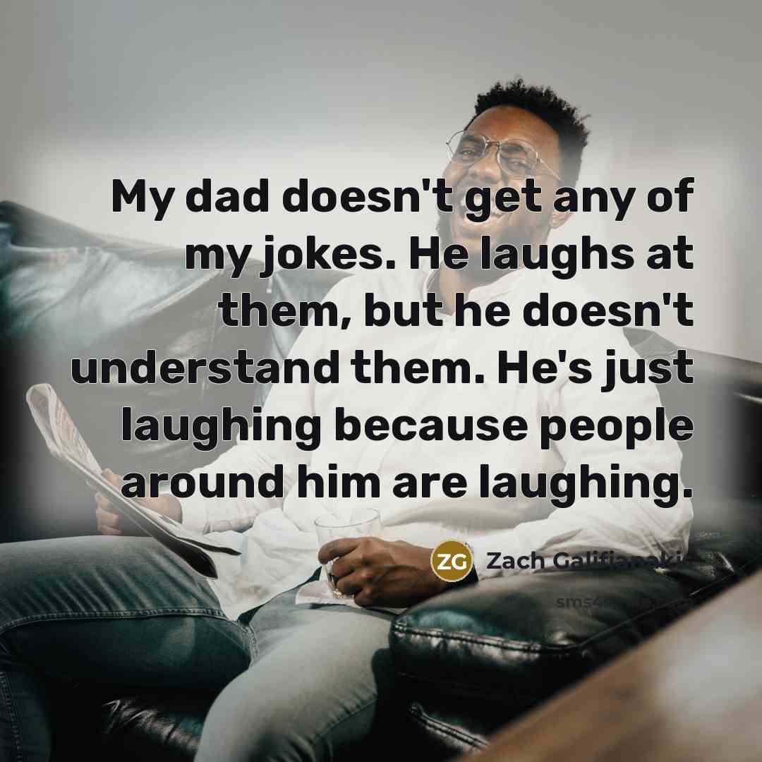 “My dad doesn't get any of my jokes. He laughs…” quote by Zach Galifianakis