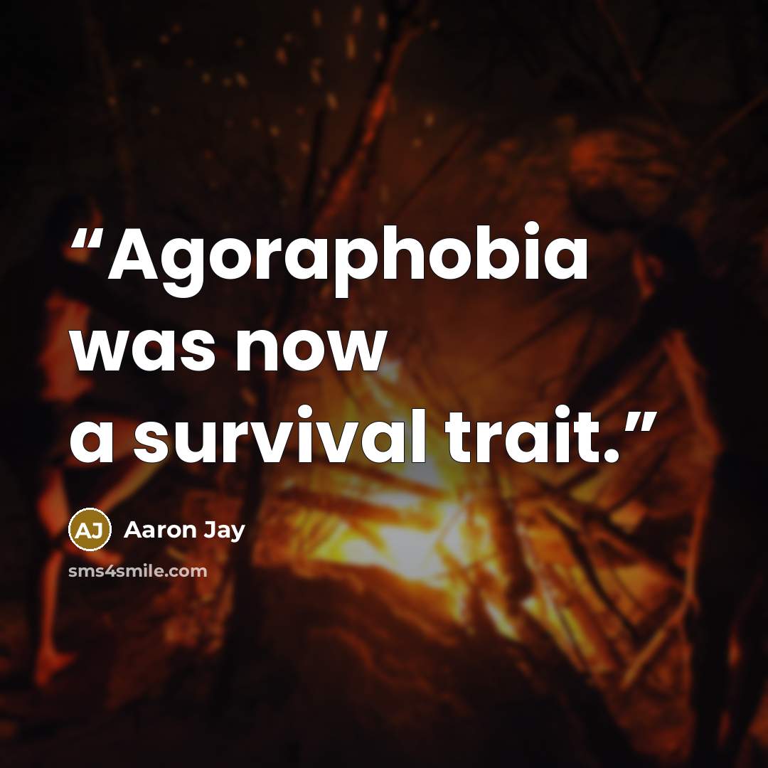 “Agoraphobia was now a survival trait.” quote by Aaron Jay