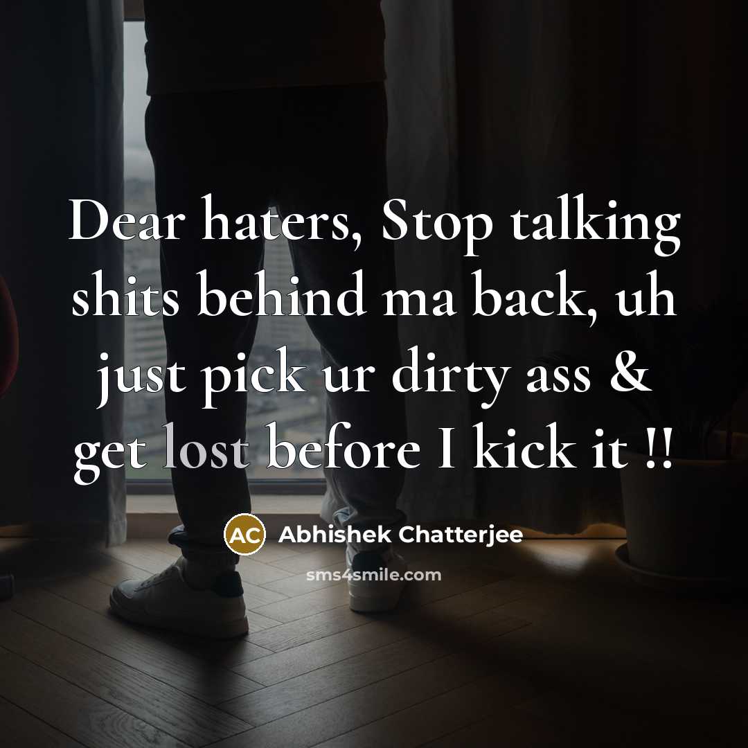 “Dear haters, Stop talking shits behind ma back, uh just pick ur dirty ass & get lost before I kick it !!” quote by Abhishek Chatterjee