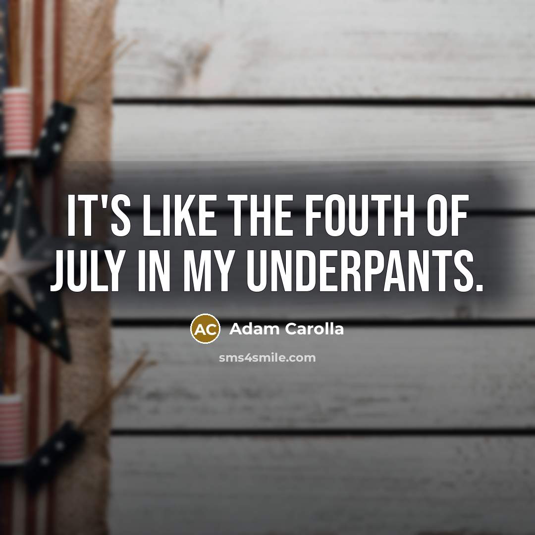 “It's like the Fouth of July in my underpants.…” quote by Adam Carolla