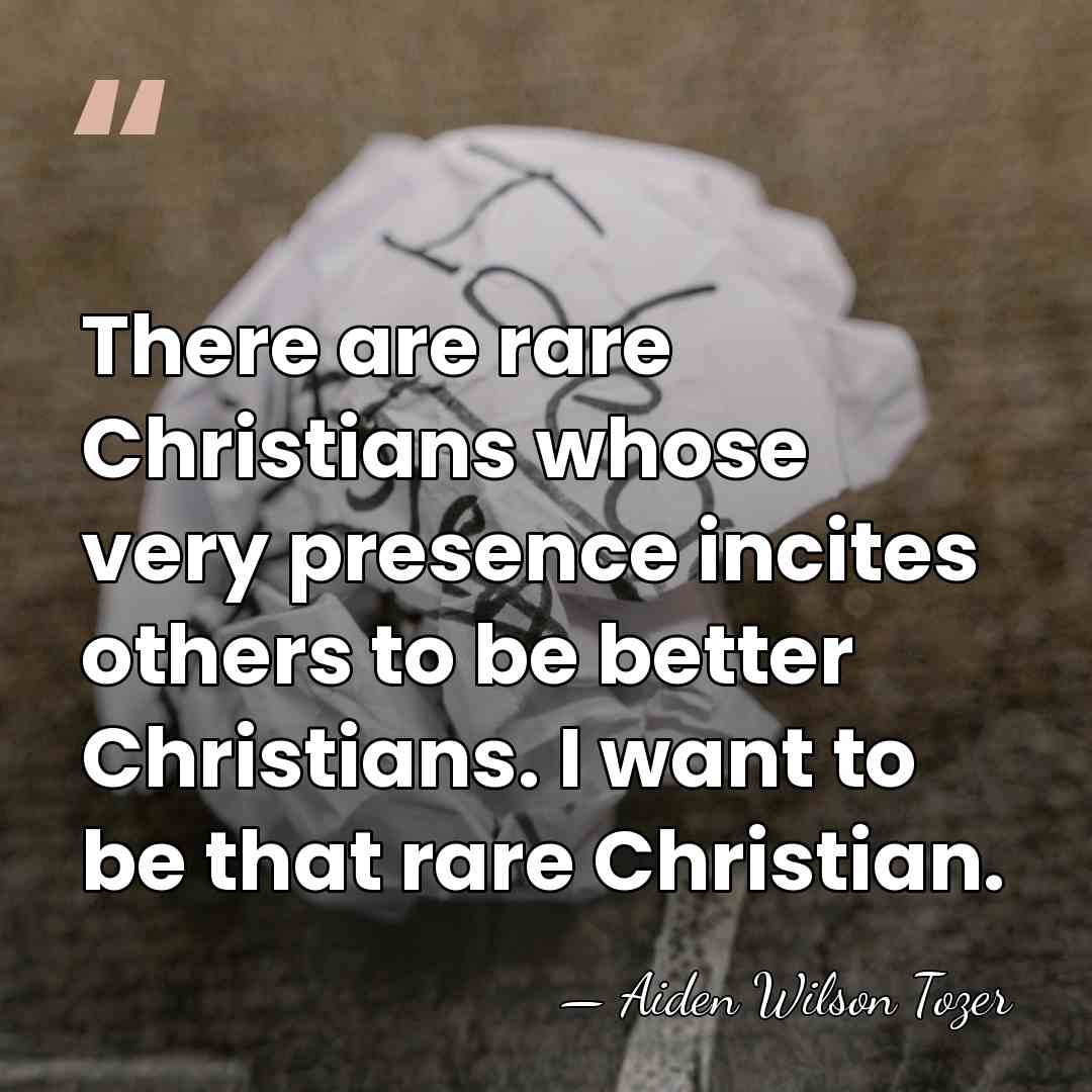 There are rare Christians whose very presence incites others to be better&hellip; - Aiden Wilson Tozer