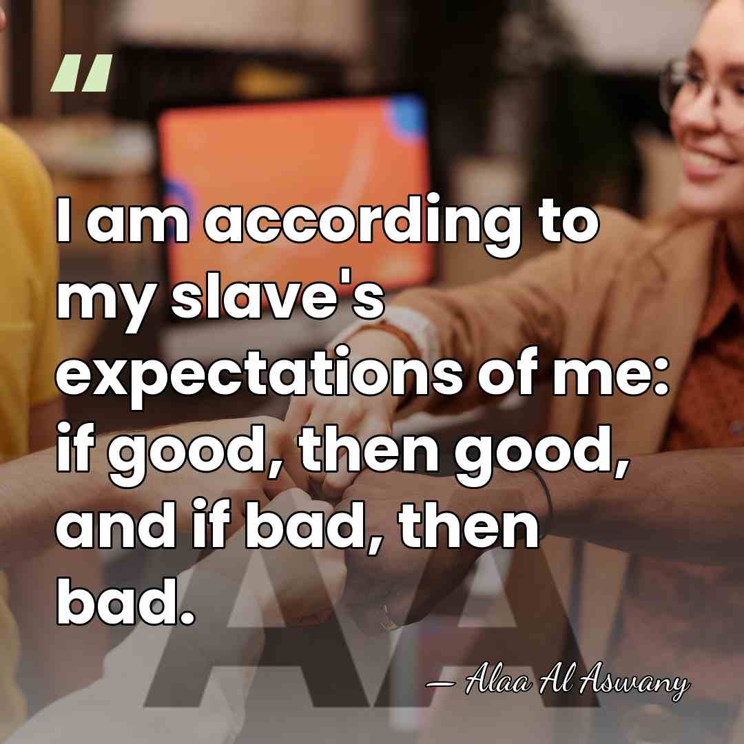 I am according to my slave's expectations of me: if good, then&hellip; - Alaa Al Aswany