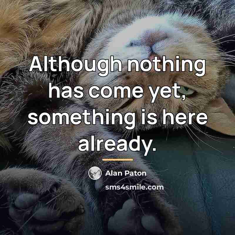 “Although nothing has come yet, something is here already.…” quote by Alan Paton