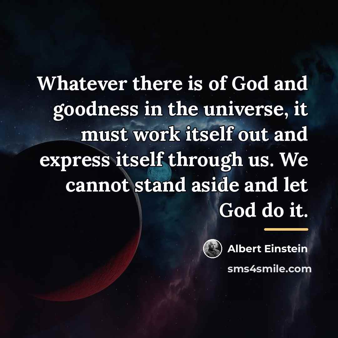 “Whatever there is of God and goodness in the universe,…” quote by Albert Einstein