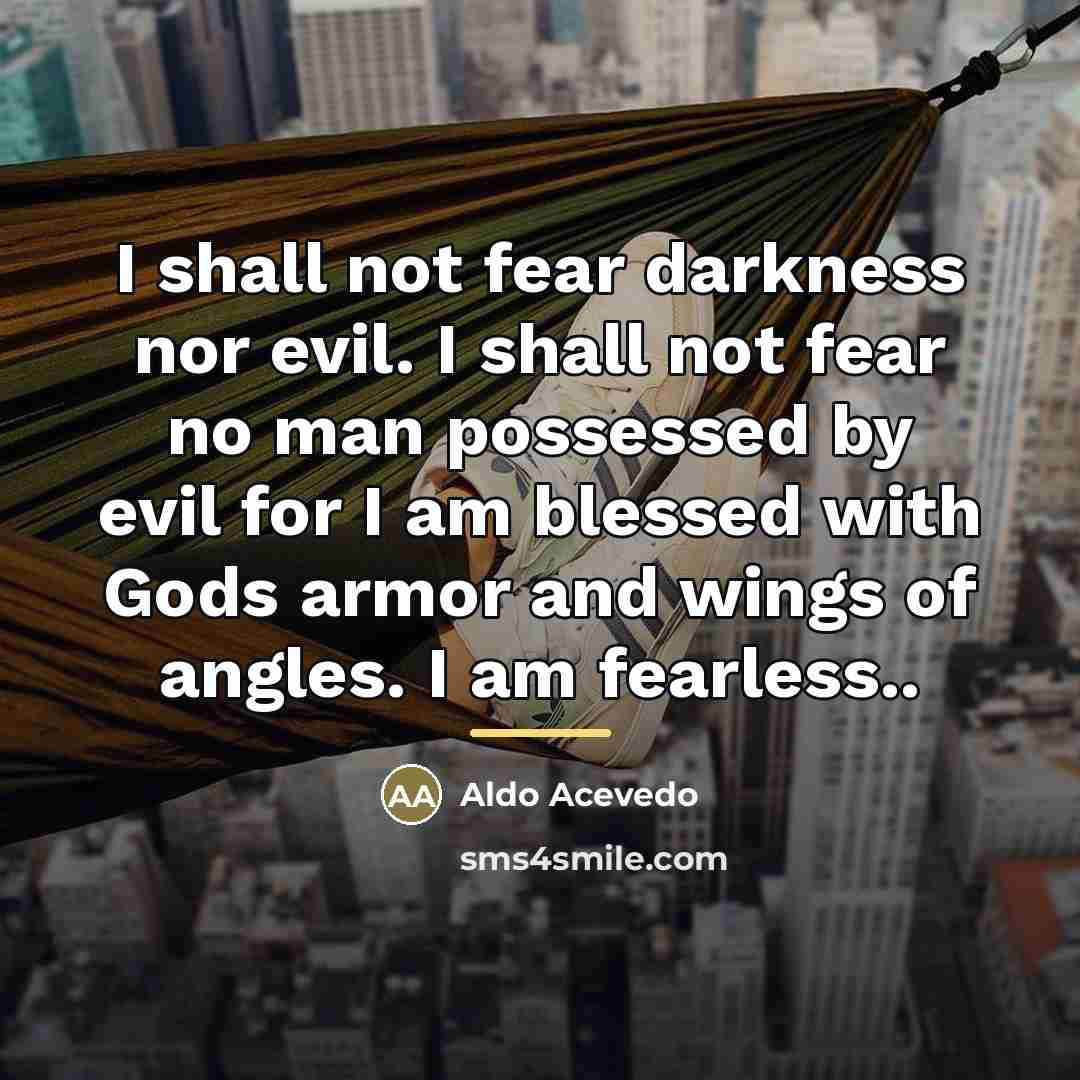 “I shall not fear darkness nor evil. I shall not…” quote by Aldo Acevedo