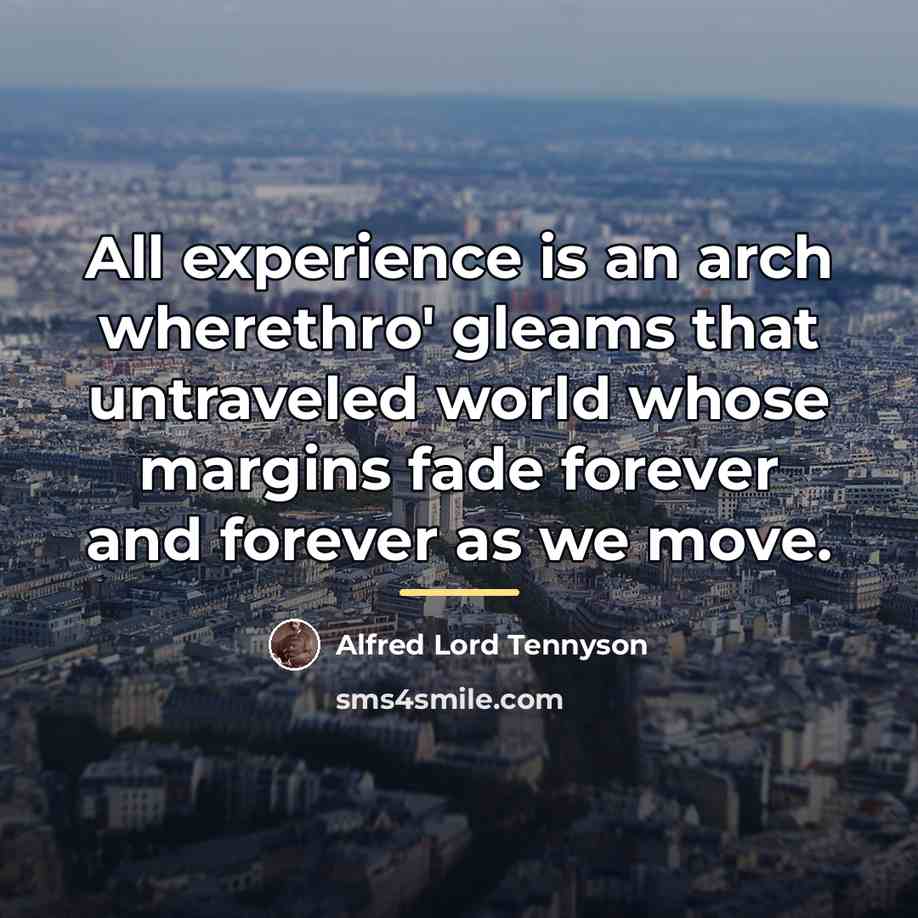 “All experience is an arch wherethro' gleams that untraveled world…” quote by Alfred Lord Tennyson