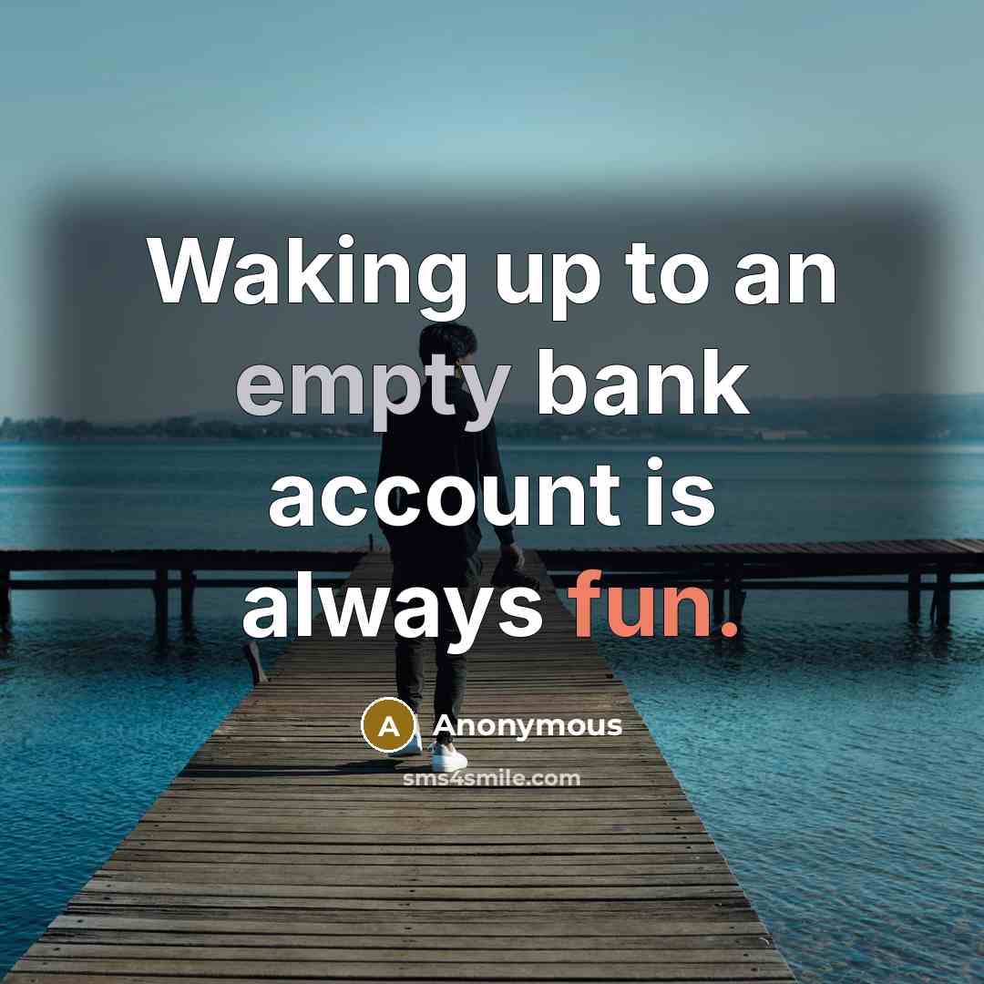 “Waking up to an empty bank account is always fun.…” quote by Anonymous