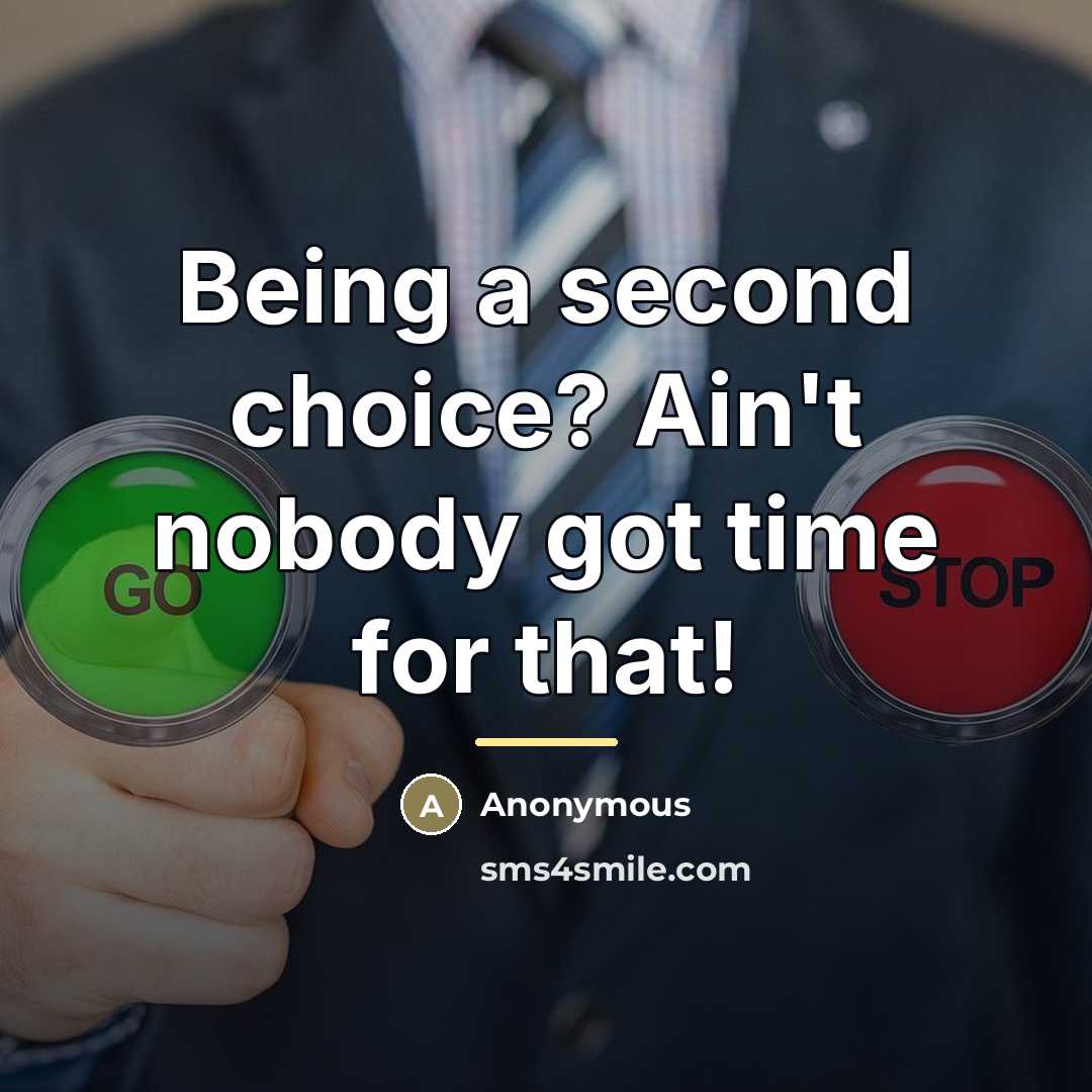 “Being a second choice? Ain't nobody got time for that!…” quote by Anonymous