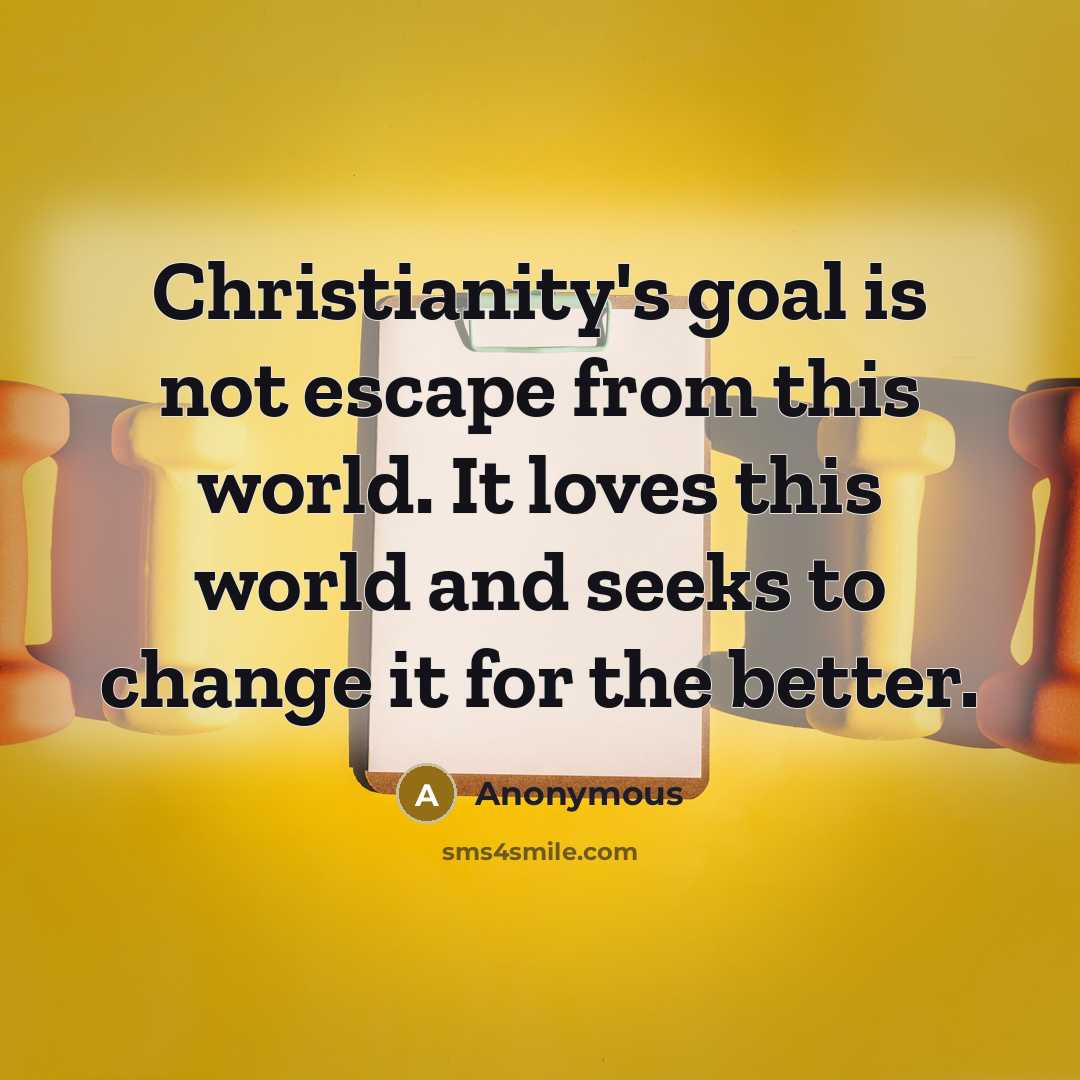 “Christianity's goal is not escape from this world. It loves…” quote by Anonymous