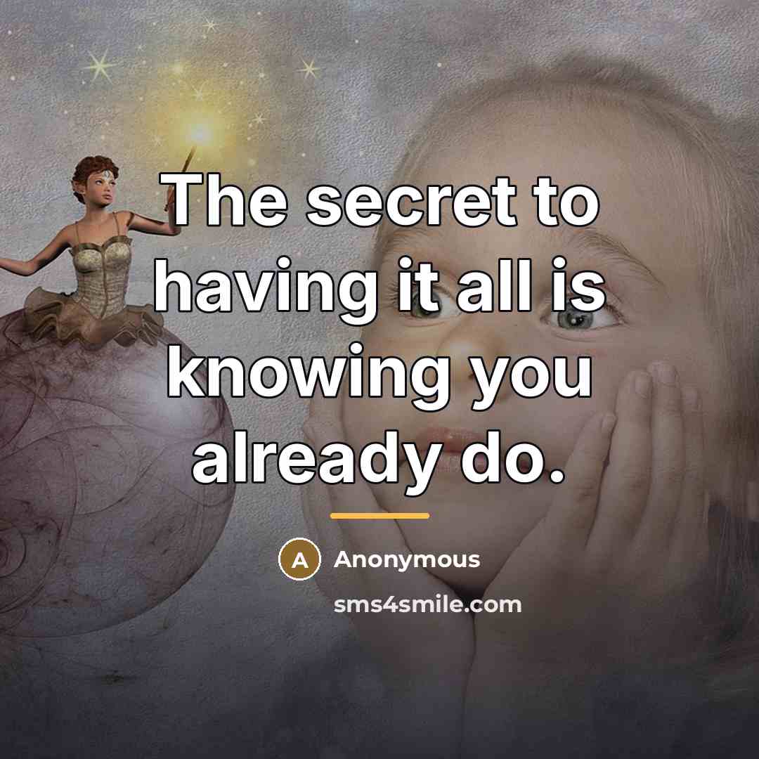 “The secret to having it all is knowing you already…” quote by Anonymous