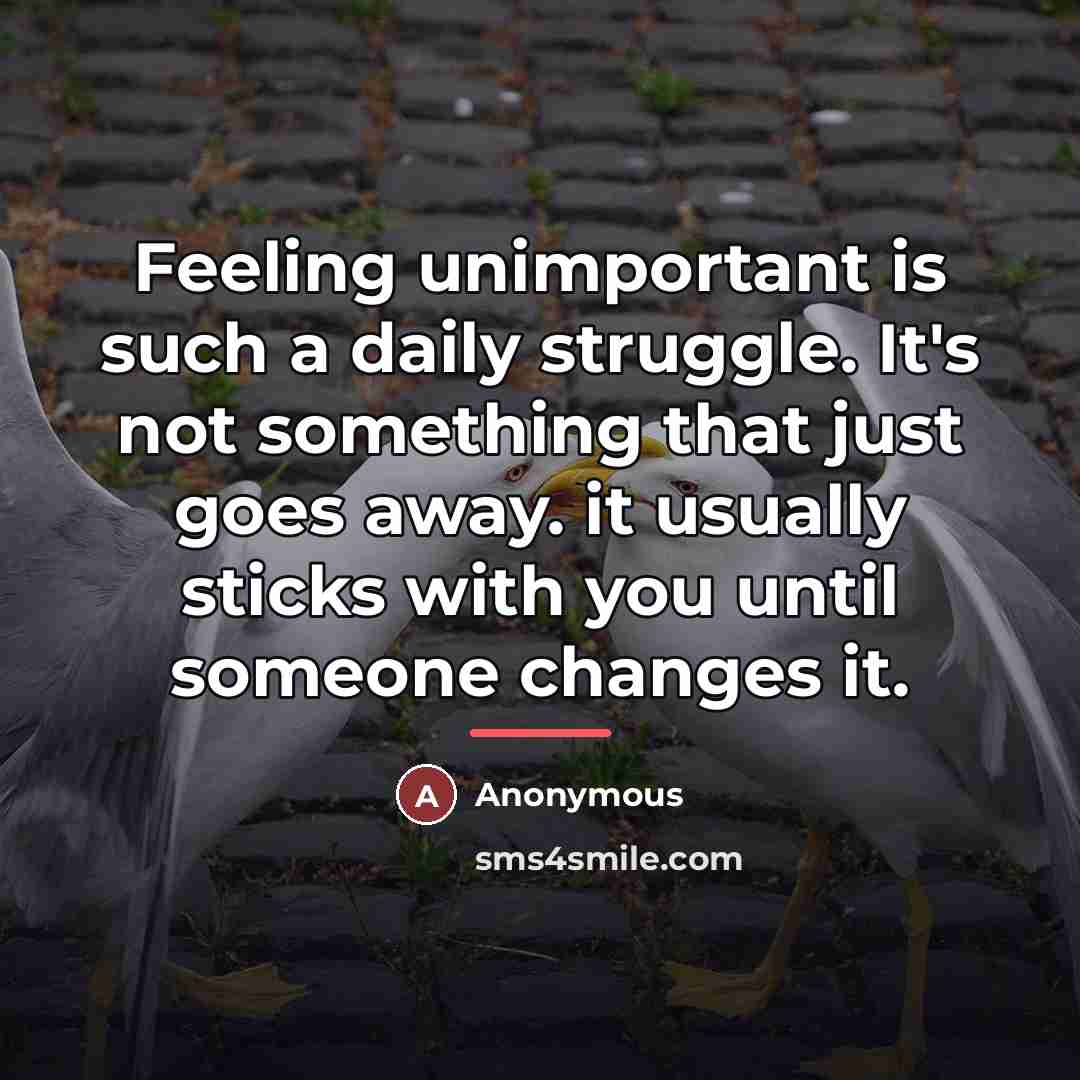 “Feeling unimportant is such a daily struggle. It's not something…” quote by Anonymous