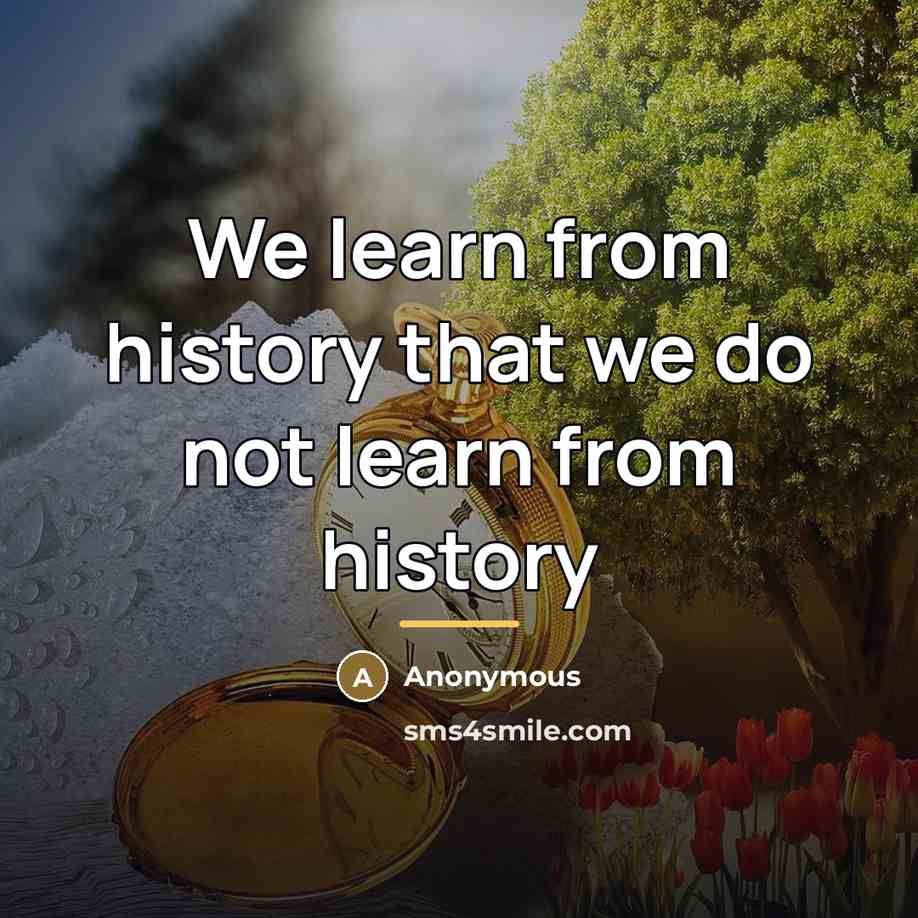 “We learn from history that we do not learn from…” quote by Anonymous