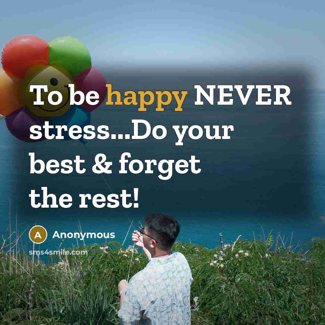 “To be happy NEVER stress...Do your best & forget the rest!” quote by Anonymous