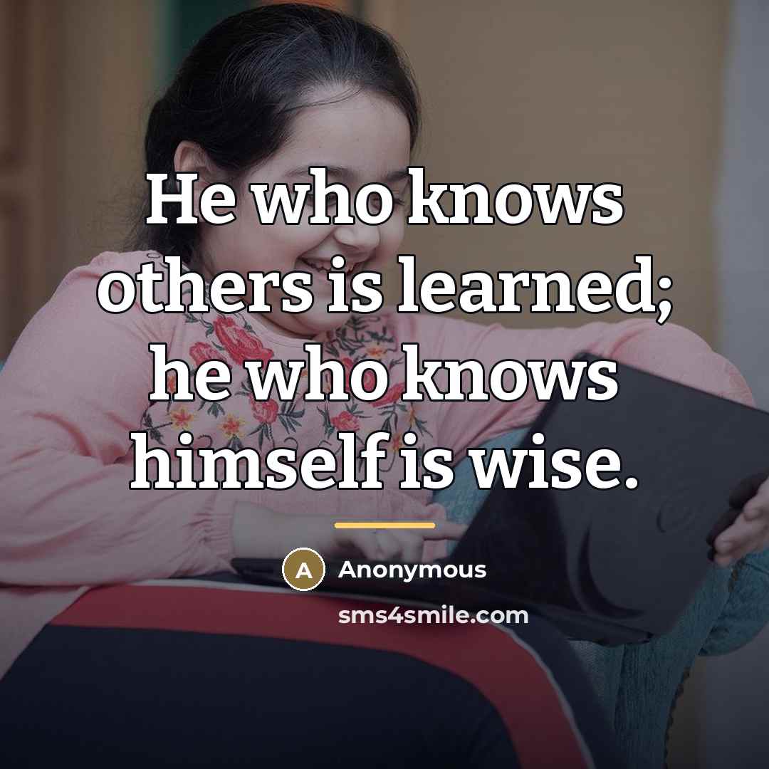 “He who knows others is learned; he who knows himself…” quote by Anonymous