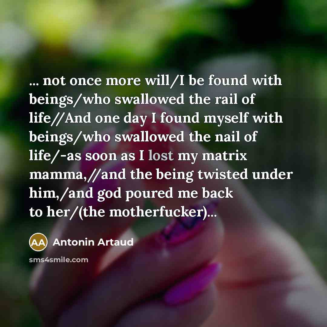 “... not once more will/I be found with beings/who swallowed…” quote by Antonin Artaud