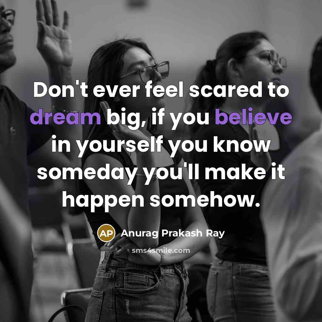 “Don't ever feel scared to dream big, if you believe…” quote by Anurag Prakash Ray