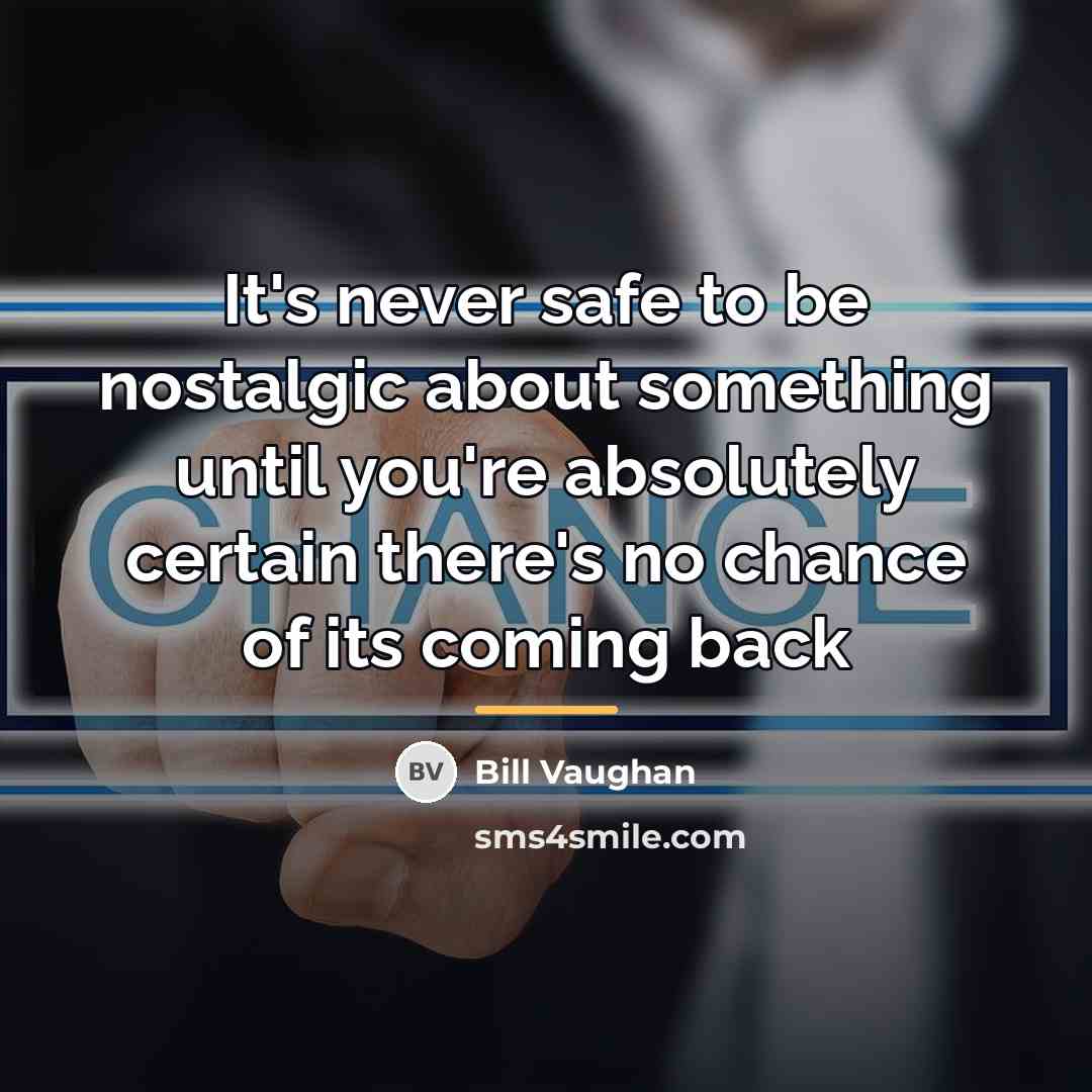 “It's never safe to be nostalgic about something until you're…” quote by Bill Vaughan