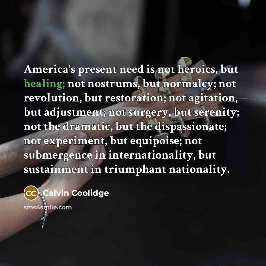 “America's present need is not heroics, but healing; not nostrums,…” quote by Calvin Coolidge