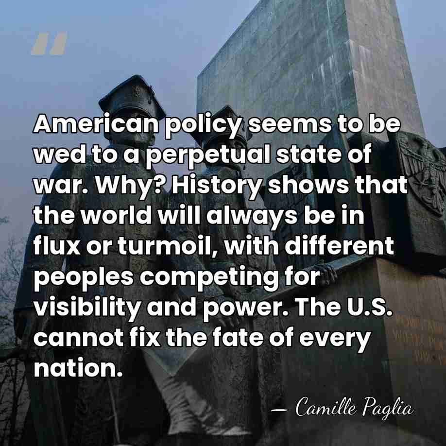 American policy seems to be wed to a perpetual state of war.&hellip; - Camille Paglia