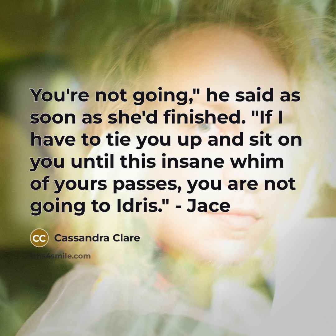 “You're not going," he said as soon as she'd finished.…” quote by Cassandra Clare