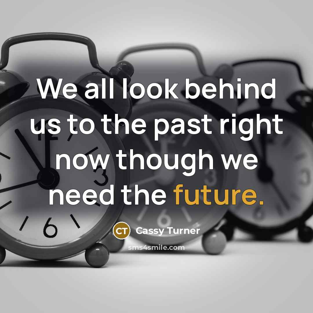 “We all look behind us to the past right now…” quote by Cassy Turner