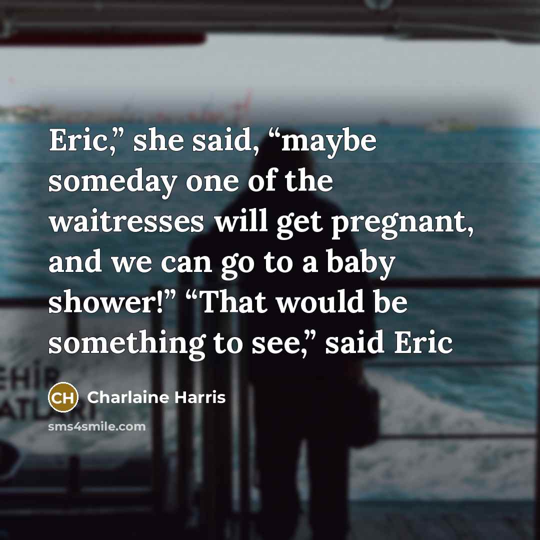 “Eric,” she said, “maybe someday one of the waitresses will…” quote by Charlaine Harris