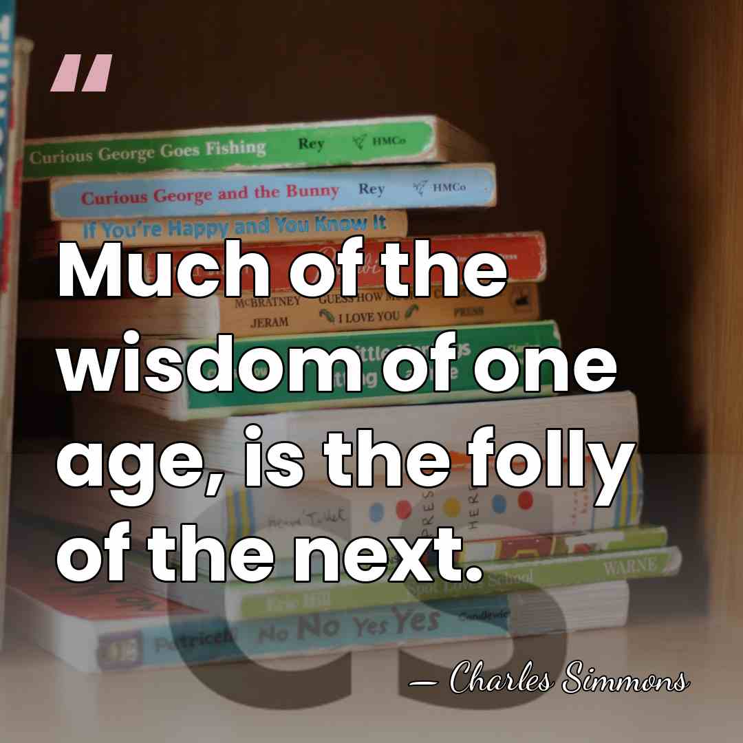 Much of the wisdom of one age, is the folly of the&hellip; - Charles Simmons
