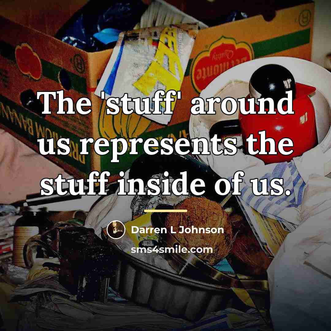 “The 'stuff' around us represents the stuff inside of us.…” quote by Darren L Johnson