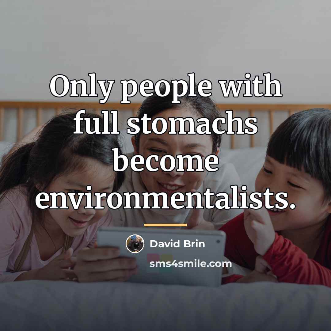 “Only people with full stomachs become environmentalists.…” quote by David Brin