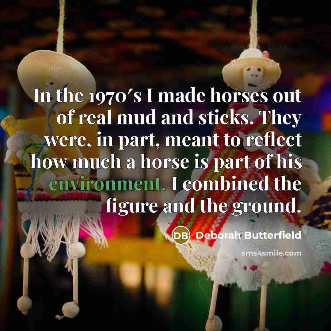 “In the 1970′s I made horses out of real mud…” quote by Deborah Butterfield