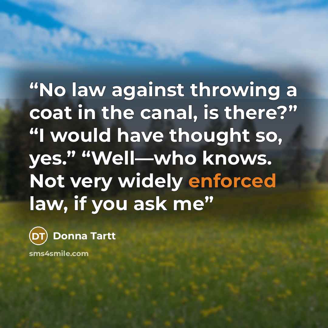 “No law against throwing a coat in the canal, is there?” “I would have thought so, yes.” “Well—who knows. Not very widely enforced law, if you ask me” quote by Donna Tartt