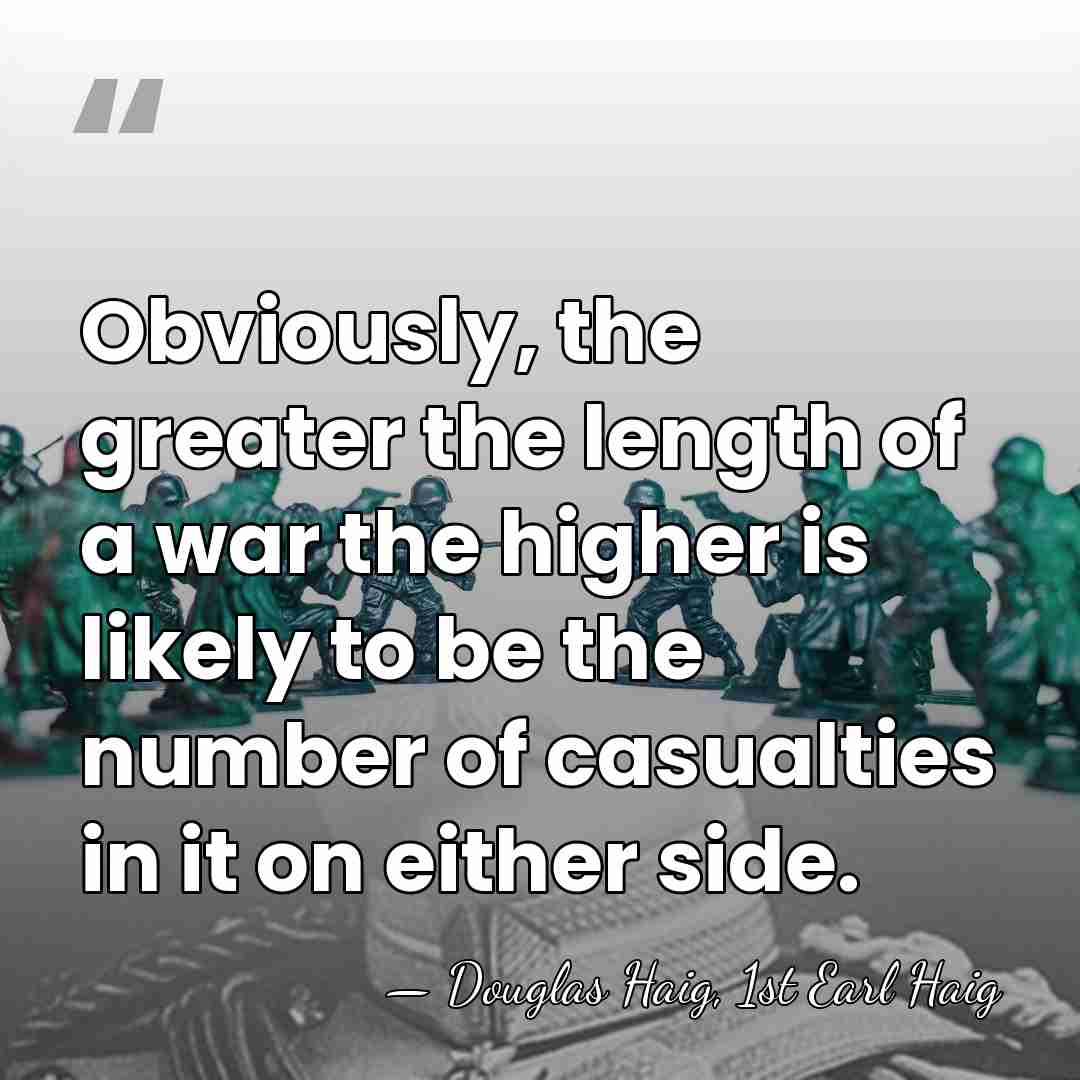 Obviously, the greater the length of a war the higher is likely&hellip; - Douglas Haig, 1st Earl Haig