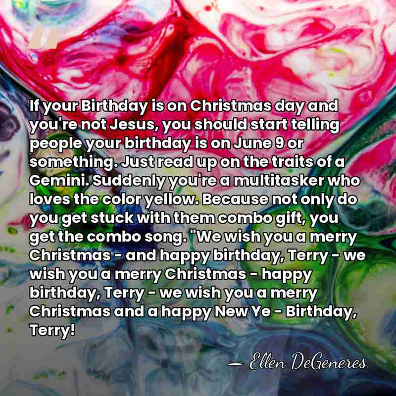 If your Birthday is on Christmas day and you're not Jesus, you&hellip; - Ellen DeGeneres