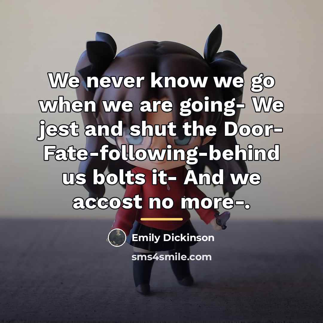 “We never know we go when we are going- We…” quote by Emily Dickinson