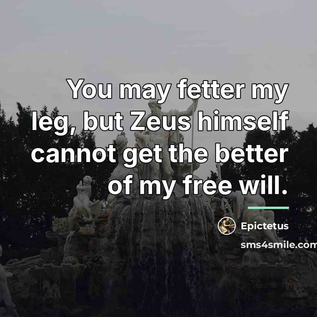 “You may fetter my leg, but Zeus himself cannot get…” quote by Epictetus