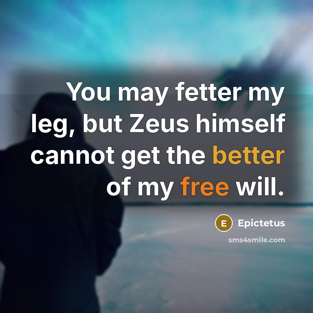 “You may fetter my leg, but Zeus himself cannot get the better of my free will.” quote by Epictetus