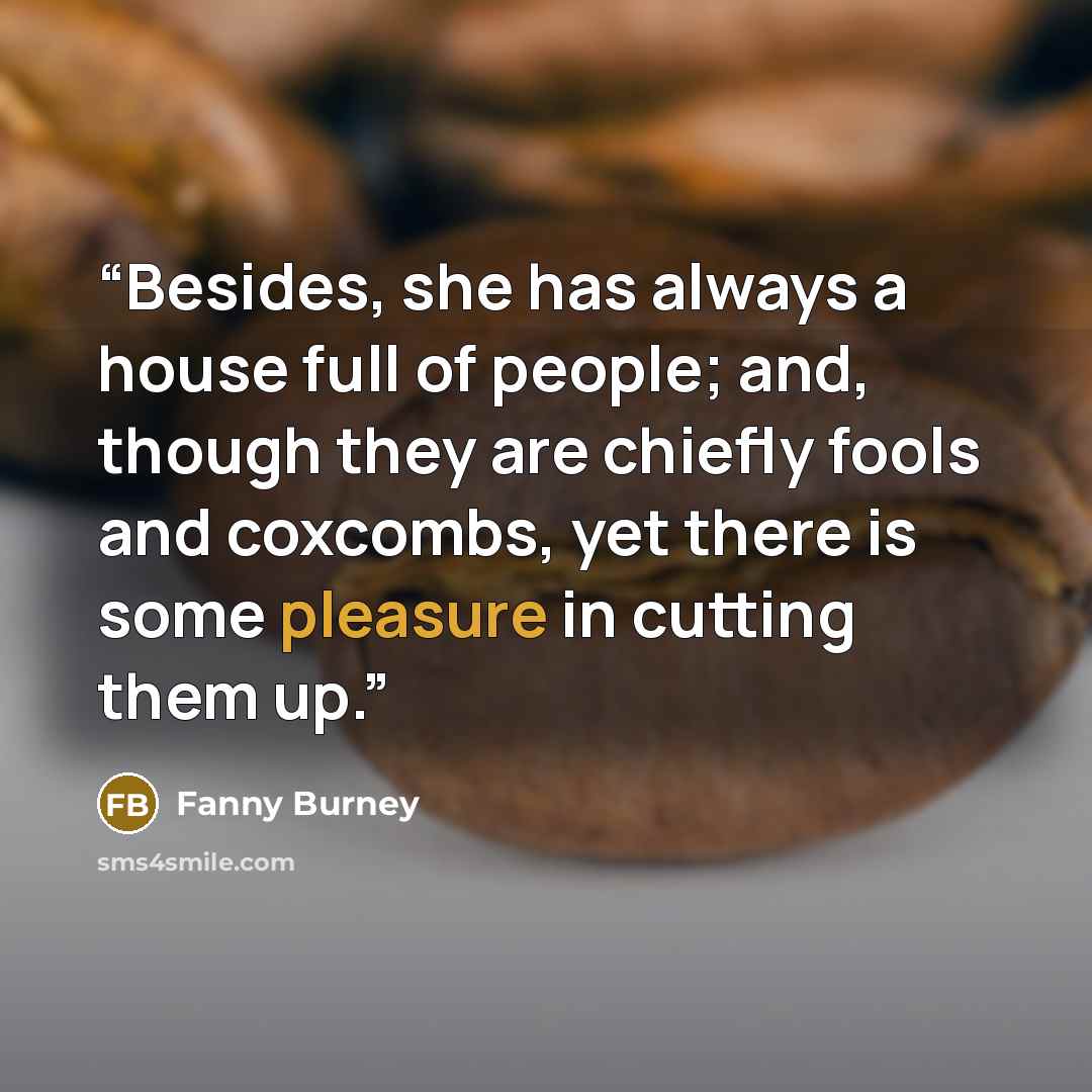 “Besides, she has always a house full of people; and, though they are chiefly fools and coxcombs, yet there is some pleasure in cutting them up.” quote by Fanny Burney