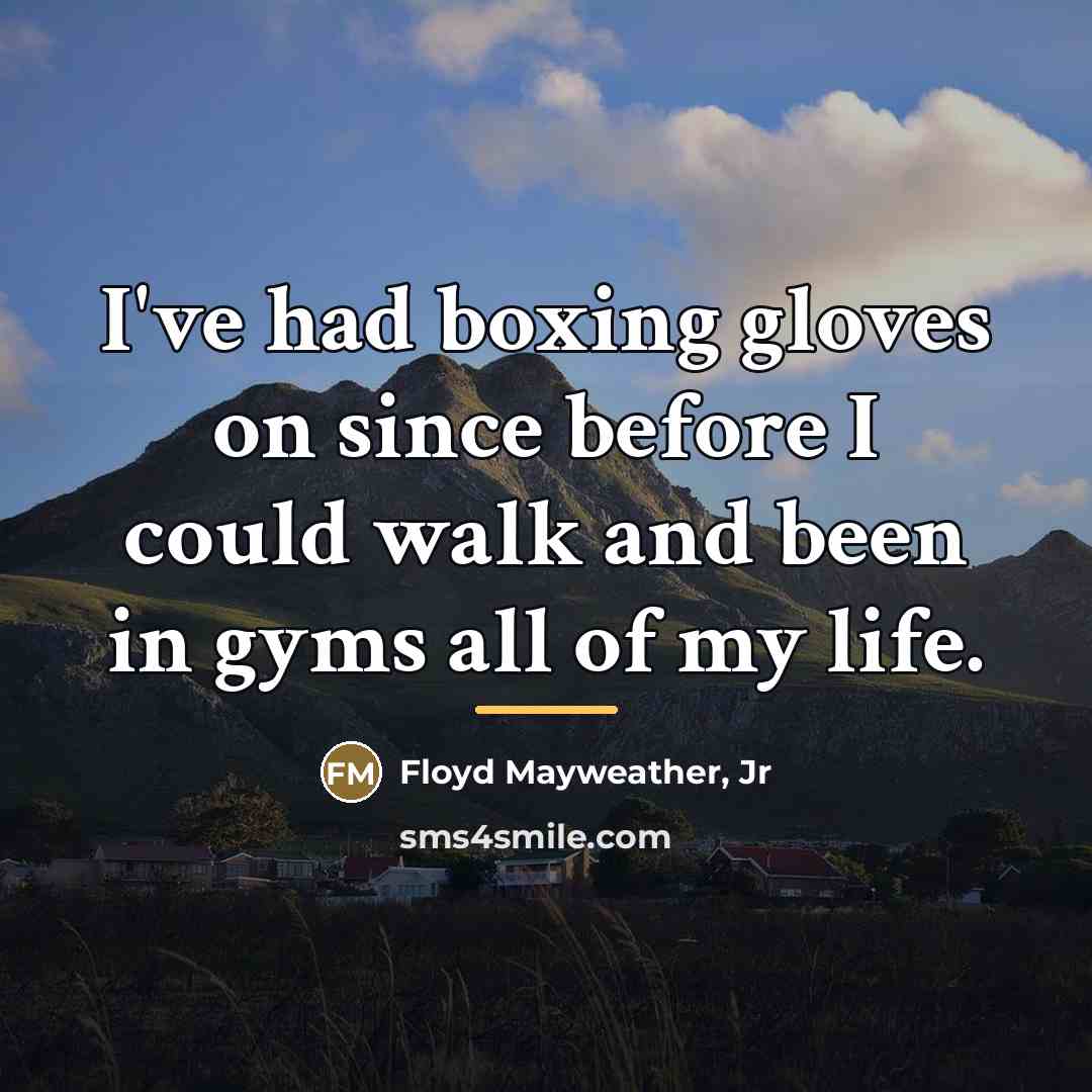 “I've had boxing gloves on since before I could walk…” quote by Floyd Mayweather, Jr